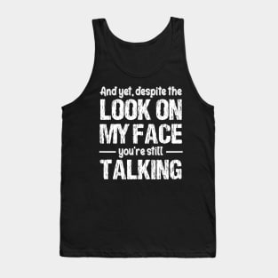 And Yet, Despite The Look On My Face, You're Still Talking Funny Tank Top